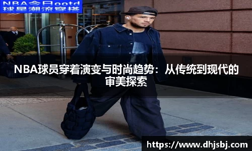 NBA球员穿着演变与时尚趋势：从传统到现代的审美探索