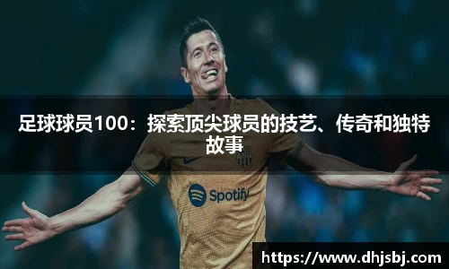 足球球员100：探索顶尖球员的技艺、传奇和独特故事